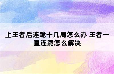 上王者后连跪十几局怎么办 王者一直连跪怎么解决